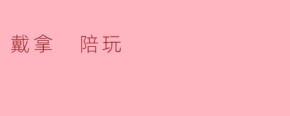 什么是“戴拿陪玩”?具体提供哪些服务?